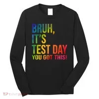 Bruh It's Test Day You Got This Testing Day Teacher Long Sleeve Shirt thumb 0