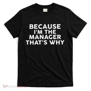 Because IM The Manager ThatS Why Managers T-Shirt