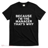 Because IM The Manager ThatS Why Managers T-Shirt thumb 0