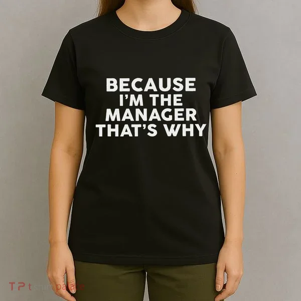 Because IM The Manager ThatS Why Managers T-Shirt