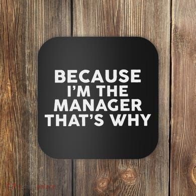 Because IM The Manager ThatS Why Managers Coaster