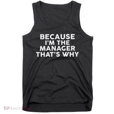 Because IM The Manager ThatS Why Managers Tank Top