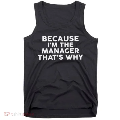Because IM The Manager ThatS Why Managers Tank Top
