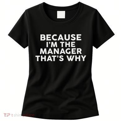 Because IM The Manager ThatS Why Managers Women's T-Shirt
