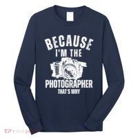 Because IM The Photographer ThatS Why Photography Funny Long Sleeve Shirt thumb 0