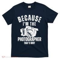 Because IM The Photographer ThatS Why Photography Funny T-Shirt thumb 0