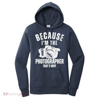 Because IM The Photographer ThatS Why Photography Funny Women's Hoodie