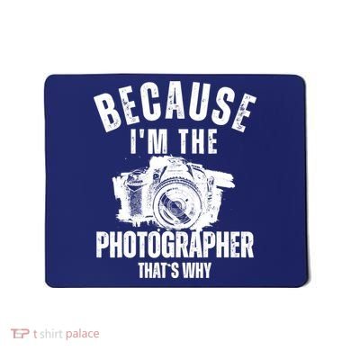 Because IM The Photographer ThatS Why Photography Funny Mousepad