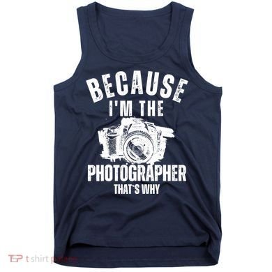 Because IM The Photographer ThatS Why Photography Funny Tank Top