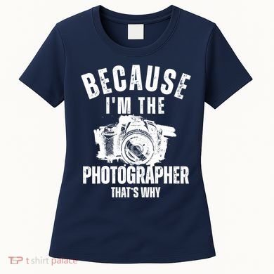 Because IM The Photographer ThatS Why Photography Funny Women's T-Shirt