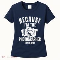 Because IM The Photographer ThatS Why Photography Funny Women's T-Shirt thumb 0