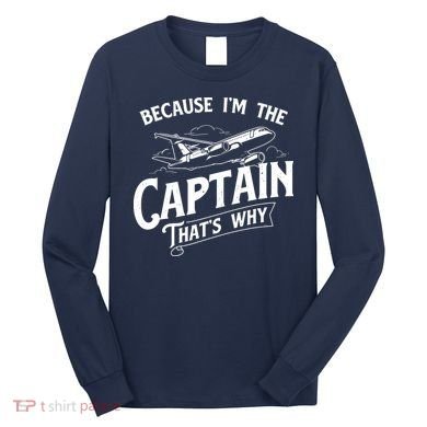 Because Im The Captain Thats Why Aircraft Airline Pilot Long Sleeve Shirt
