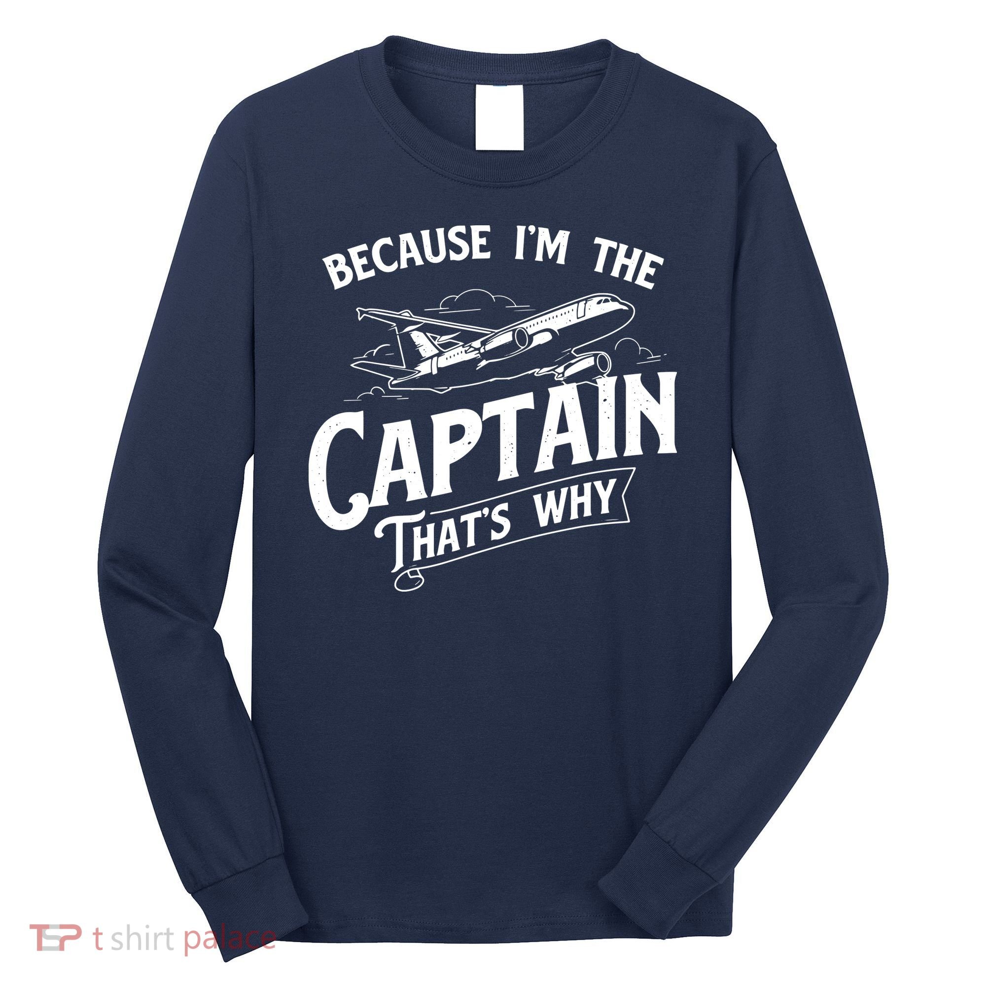 Because Im The Captain Thats Why Aircraft Airline Pilot Long Sleeve Shirt