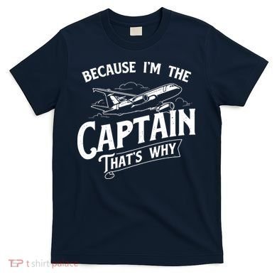 Because Im The Captain Thats Why Aircraft Airline Pilot T-Shirt