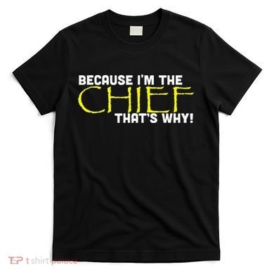 Because Im The Chief Thats Why Funny Police Gift T-Shirt