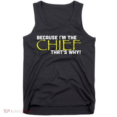 Because Im The Chief Thats Why Funny Police Gift Tank Top
