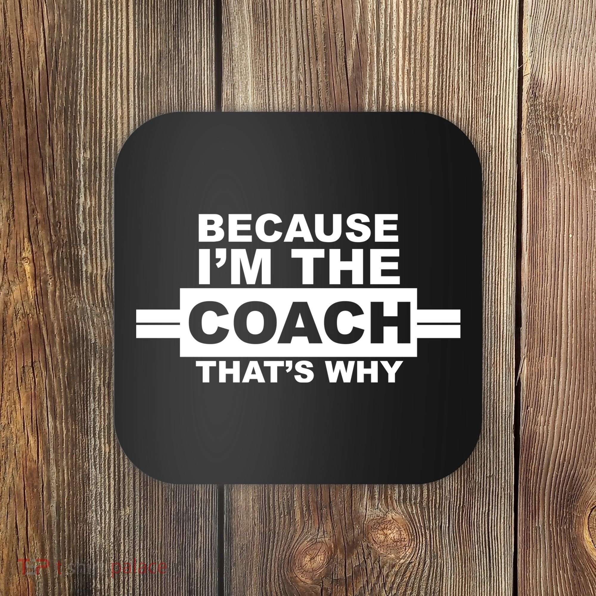 Because I'm The Coach That's Why Coaster
