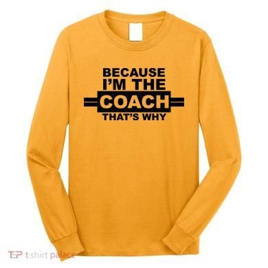 Because I'm The Coach That's Why Long Sleeve Shirt