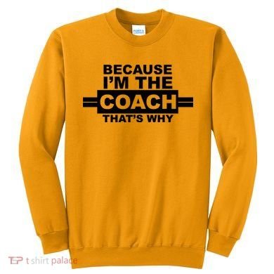 Because I'm The Coach That's Why Sweatshirt