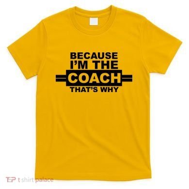 Because I'm The Coach That's Why T-Shirt