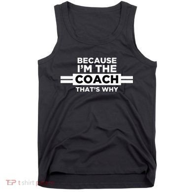Because I'm the Coach That's Why Coach Gift Tank Top
