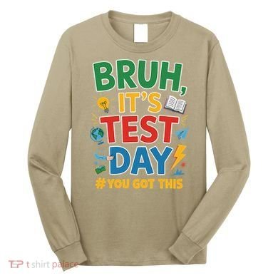 Bruh Its Test Day You Got This Staar Test Testing Teacher Long Sleeve Shirt