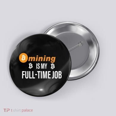 Bitcoin Mining Is My Full Time Job Button