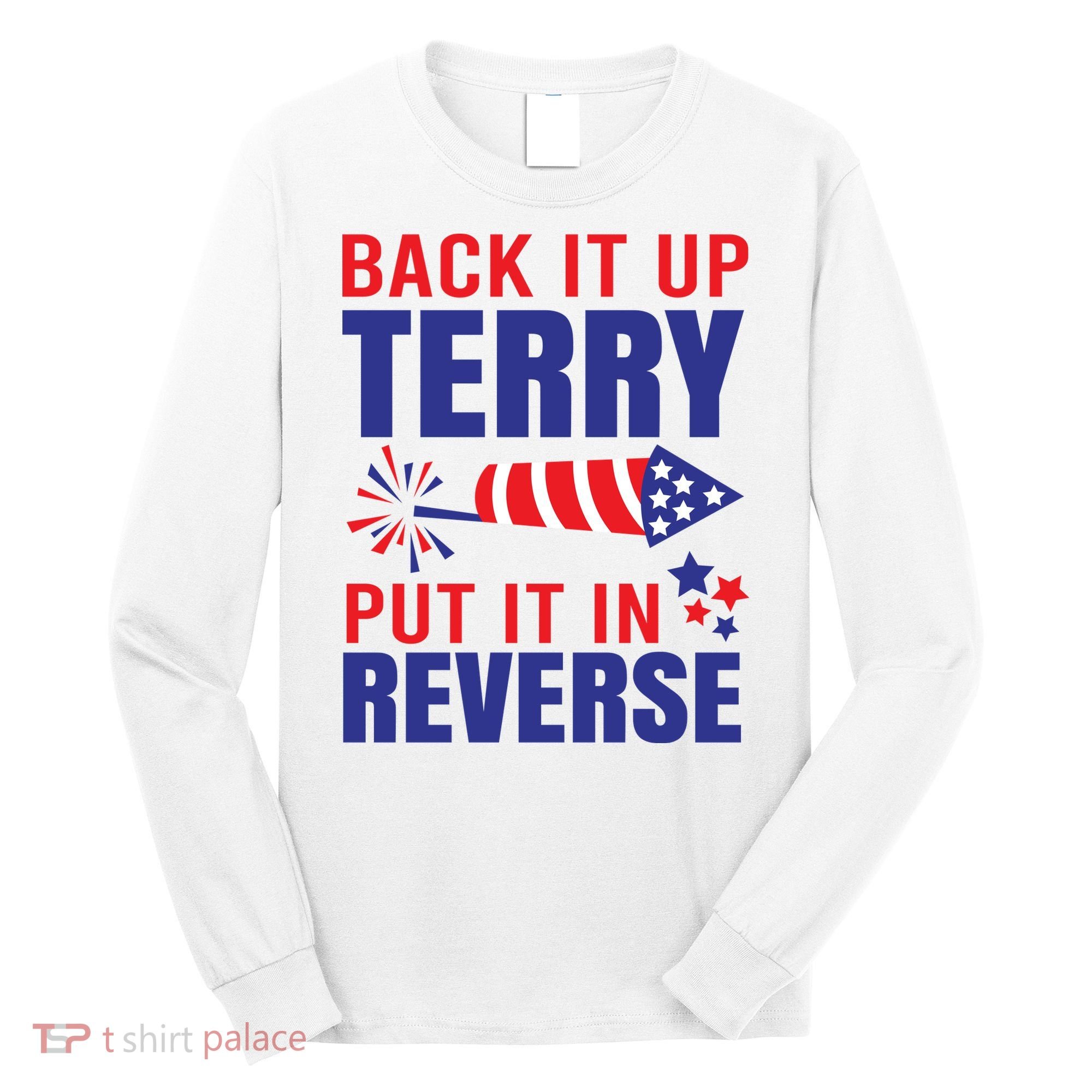 Back It Up Terry Put It In Reverse Funny 4th Of July America Independence Day Long Sleeve Shirt