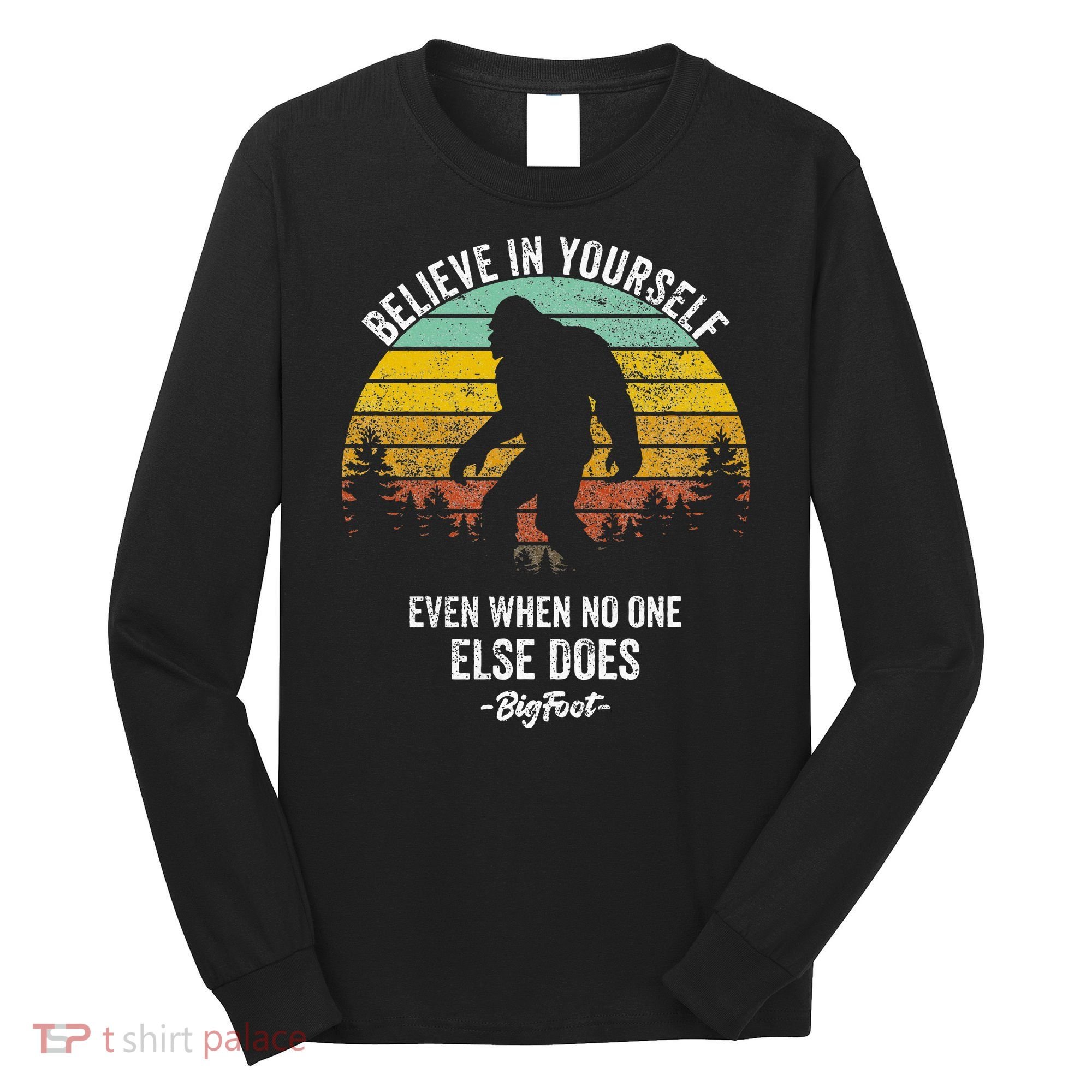 Believe In Yourself Even When No One Else Does Bigfoot Long Sleeve Shirt
