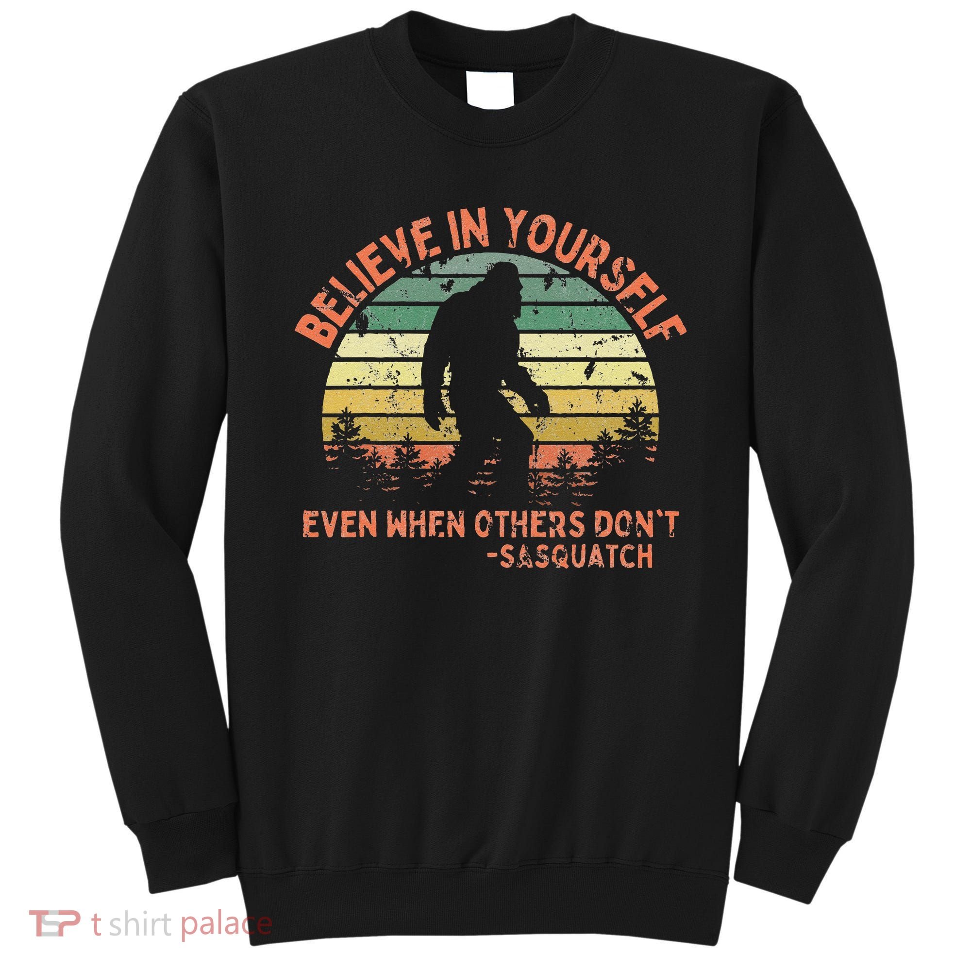 Believe In Yourself Sasquatch Funny Motivational Bigfoot Sweatshirt