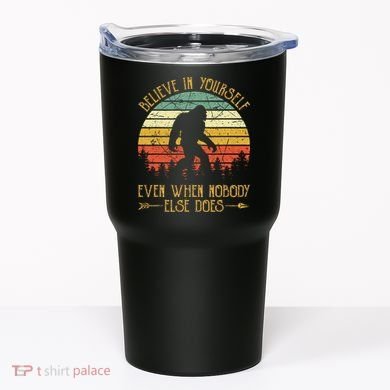 Believe In Yourself Even When No One Else Does Funny Bigfoot Tumbler