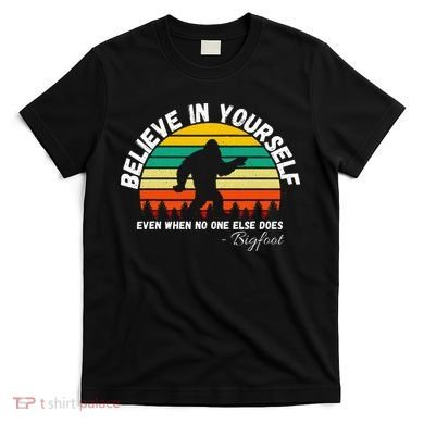 Believe In Yourself Even When No One Else Does Funny Bigfoot T-Shirt