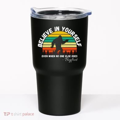 Believe In Yourself Even When No One Else Does Funny Bigfoot Tumbler