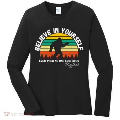 Believe In Yourself Even When No One Else Does Funny Bigfoot Women's Long Sleeve Shirt