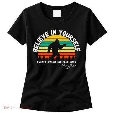 Believe In Yourself Even When No One Else Does Funny Bigfoot Women's T-Shirt