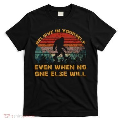 Believe In Yourself Even When No One Else Will Bigfoot T-Shirt