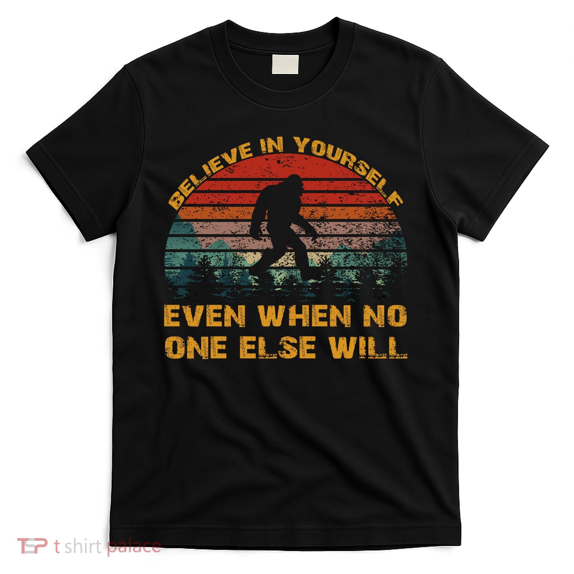 Believe In Yourself Even When No One Else Will Bigfoot T-Shirt
