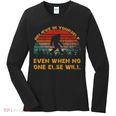Believe In Yourself Even When No One Else Will Bigfoot Women's Long Sleeve Shirt