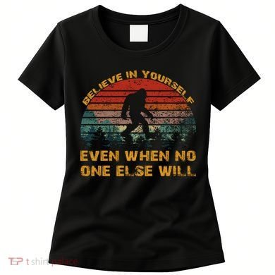 Believe In Yourself Even When No One Else Will Bigfoot Women's T-Shirt