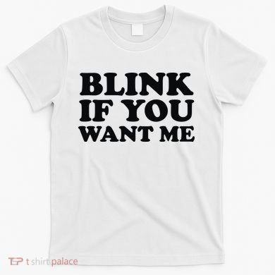BLINK IF YOU WANT ME T-Shirt