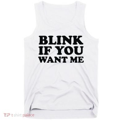BLINK IF YOU WANT ME Tank Top