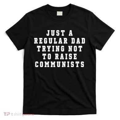 Just A Regular Dad Trying Not To Raise Communists T-Shirt