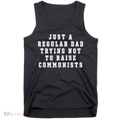 Just A Regular Dad Trying Not To Raise Communists Tank Top