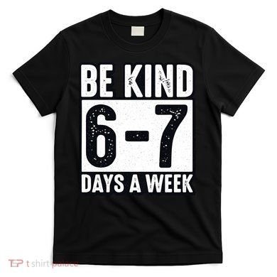 Be Kind 6-7 Days A Week Kindness Teacher Students Six Seven T-Shirt