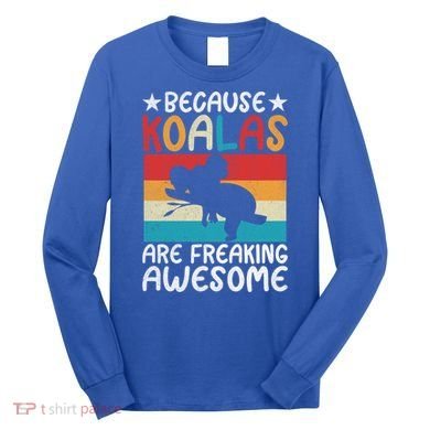 Because Koalas Are Freaking Awesome Koala Gift Long Sleeve Shirt