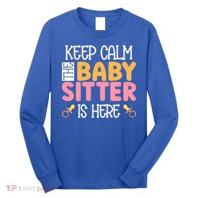 Babysitter Keep Calm The Sitter Is Here Sitter Gift Long Sleeve Shirt