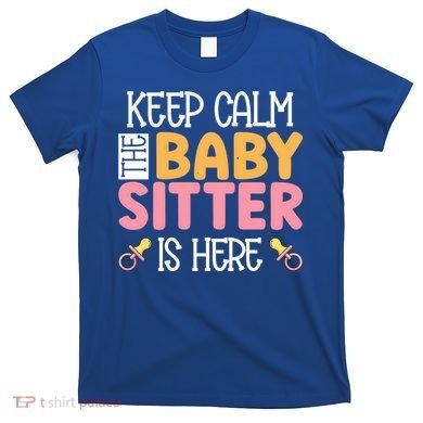 Babysitter Keep Calm The Sitter Is Here Sitter Gift T-Shirt