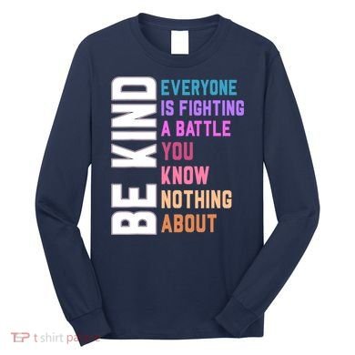 Be Kind Everyone Is Fighting A Battle You Know Nothing About Long Sleeve Shirt