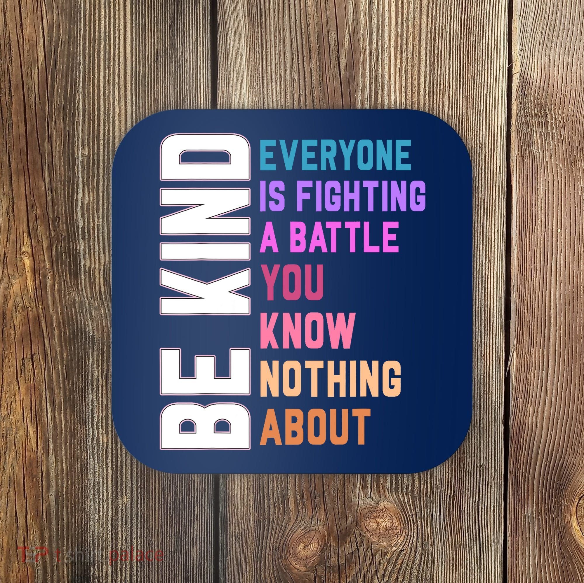 Be Kind Everyone Is Fighting A Battle You Know Nothing About Coaster