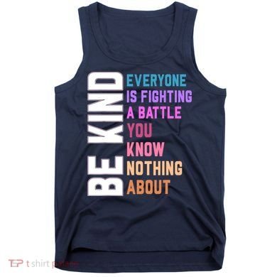Be Kind Everyone Is Fighting A Battle You Know Nothing About Tank Top